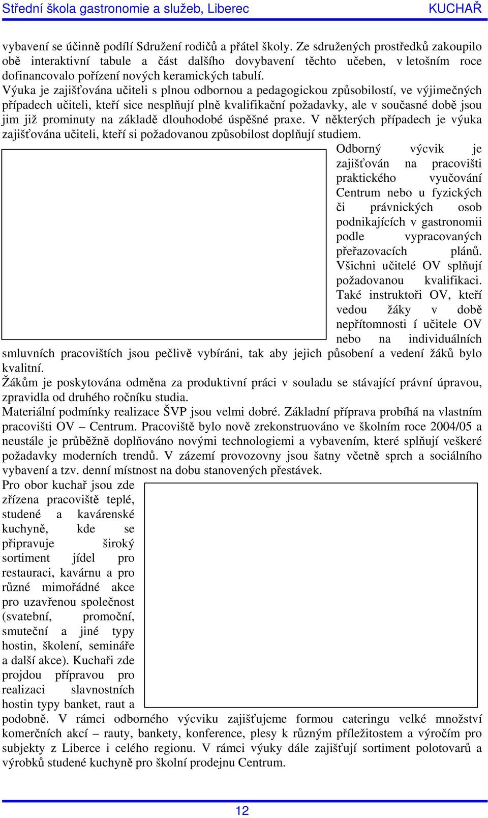 Výuka je zajišťována učiteli s plnou odbornou a pedagogickou způsobilostí, ve výjimečných případech učiteli, kteří sice nesplňují plně kvalifikační požadavky, ale v současné době jsou jim již