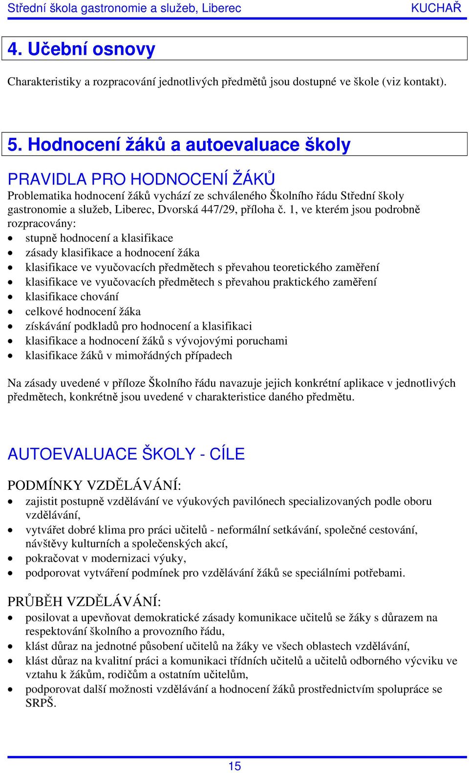 1, ve kterém jsou podrobně rozpracovány: stupně hodnocení a klasifikace zásady klasifikace a hodnocení žáka klasifikace ve vyučovacích předmětech s převahou teoretického zaměření klasifikace ve
