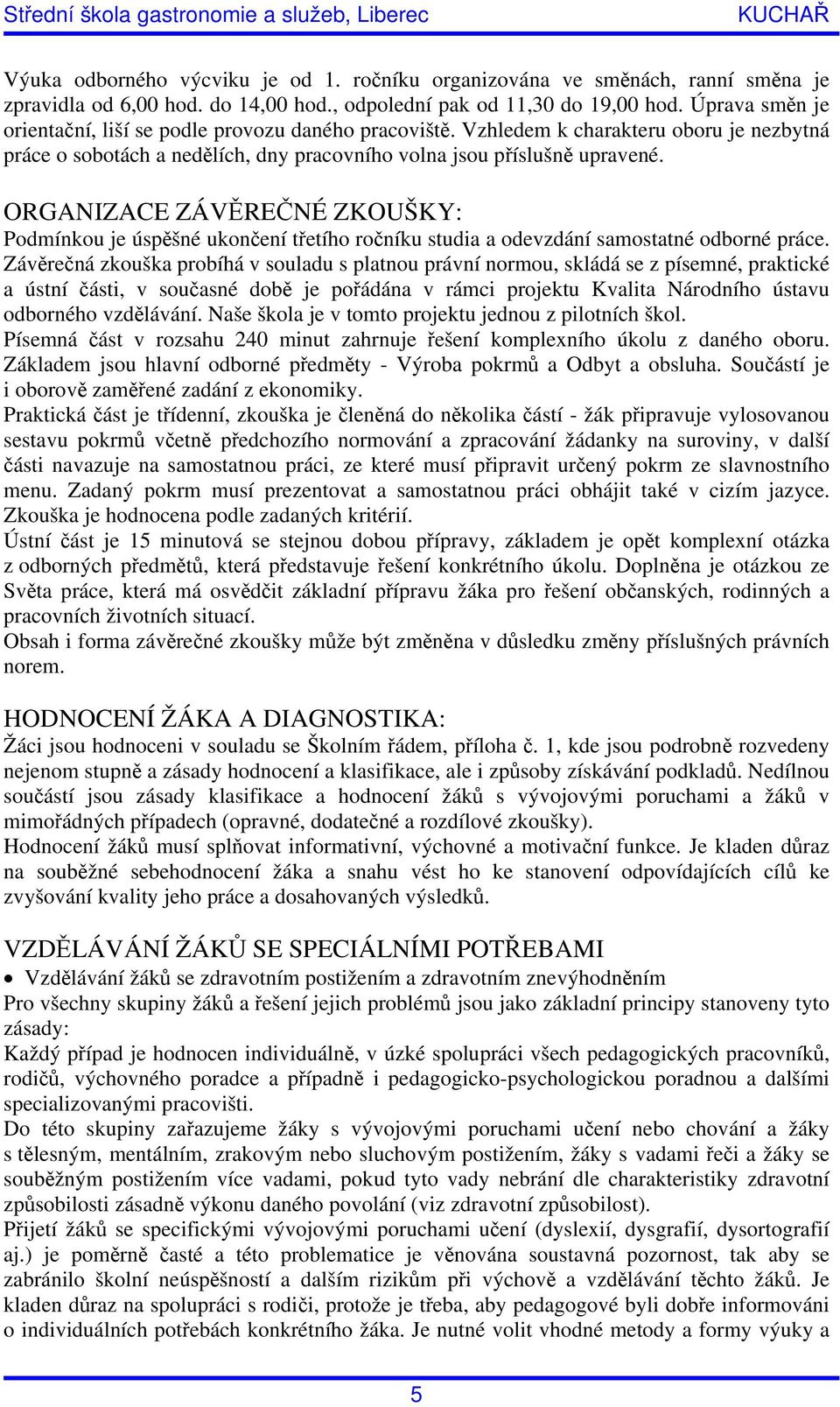 ORGANIZACE ZÁVĚREČNÉ ZKOUŠKY: Podmínkou je úspěšné ukončení třetího ročníku studia a odevzdání samostatné odborné práce.