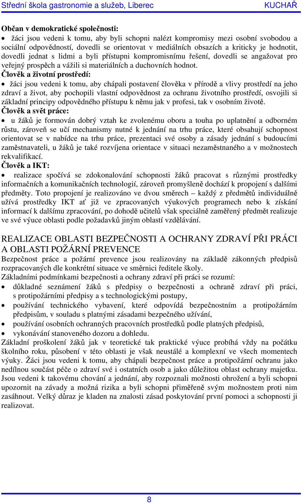 Člověk a životní prostředí: žáci jsou vedeni k tomu, aby chápali postavení člověka v přírodě a vlivy prostředí na jeho zdraví a život, aby pochopili vlastní odpovědnost za ochranu životního