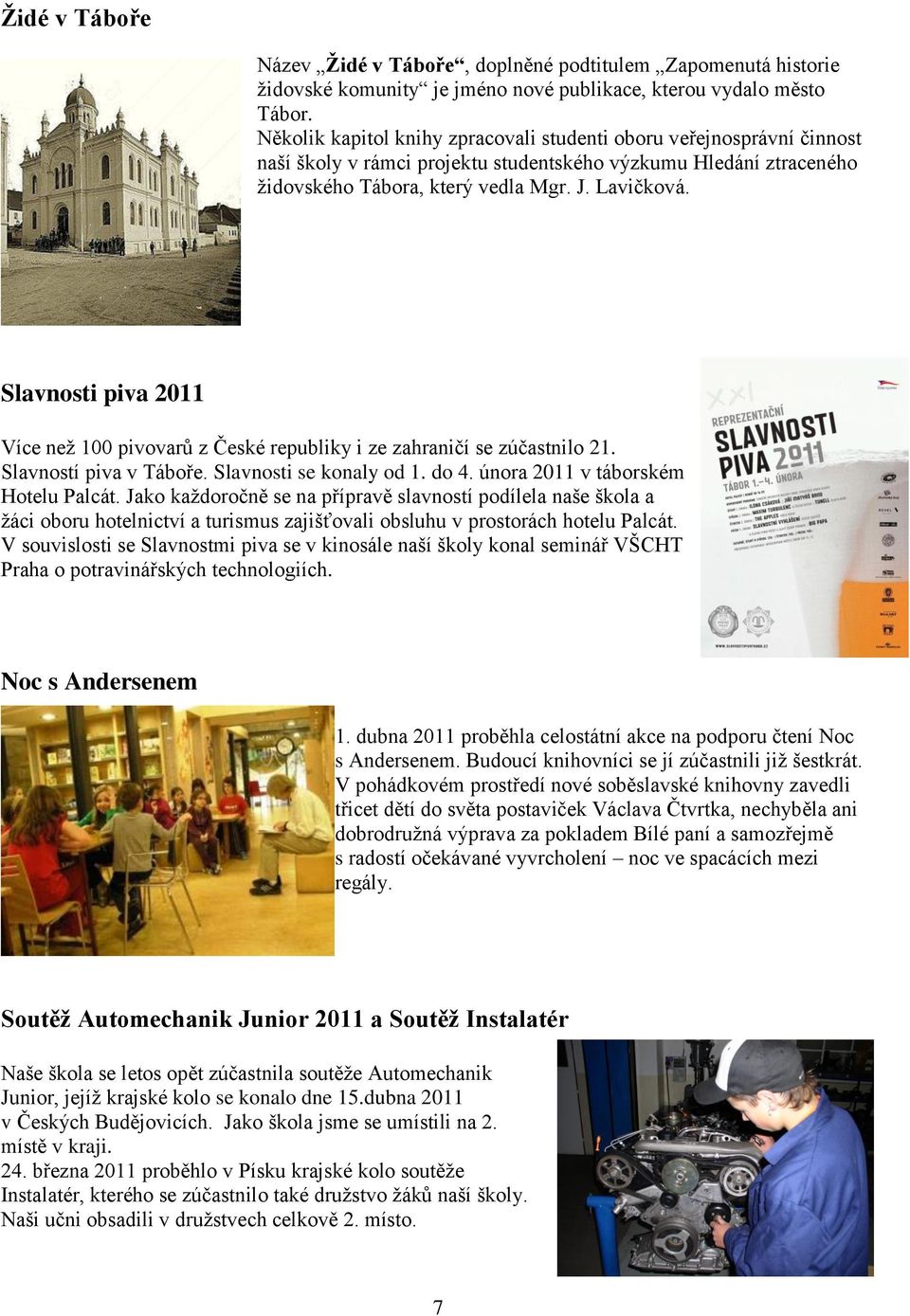 Slavnosti piva 2011 Více než 100 pivovarů z České republiky i ze zahraničí se zúčastnilo 21. Slavností piva v Táboře. Slavnosti se konaly od 1. do 4. února 2011 v táborském Hotelu Palcát.