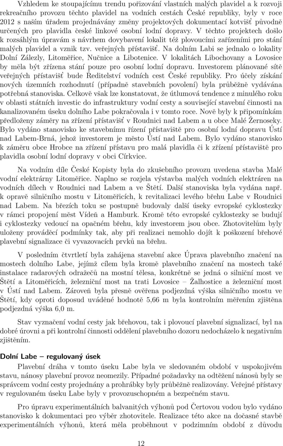 V těchto projektech došlo k rozsáhlým úpravám s návrhem dovybavení lokalit též plovoucími zařízeními pro stání malých plavidel a vznik tzv. veřejných přístavišt.