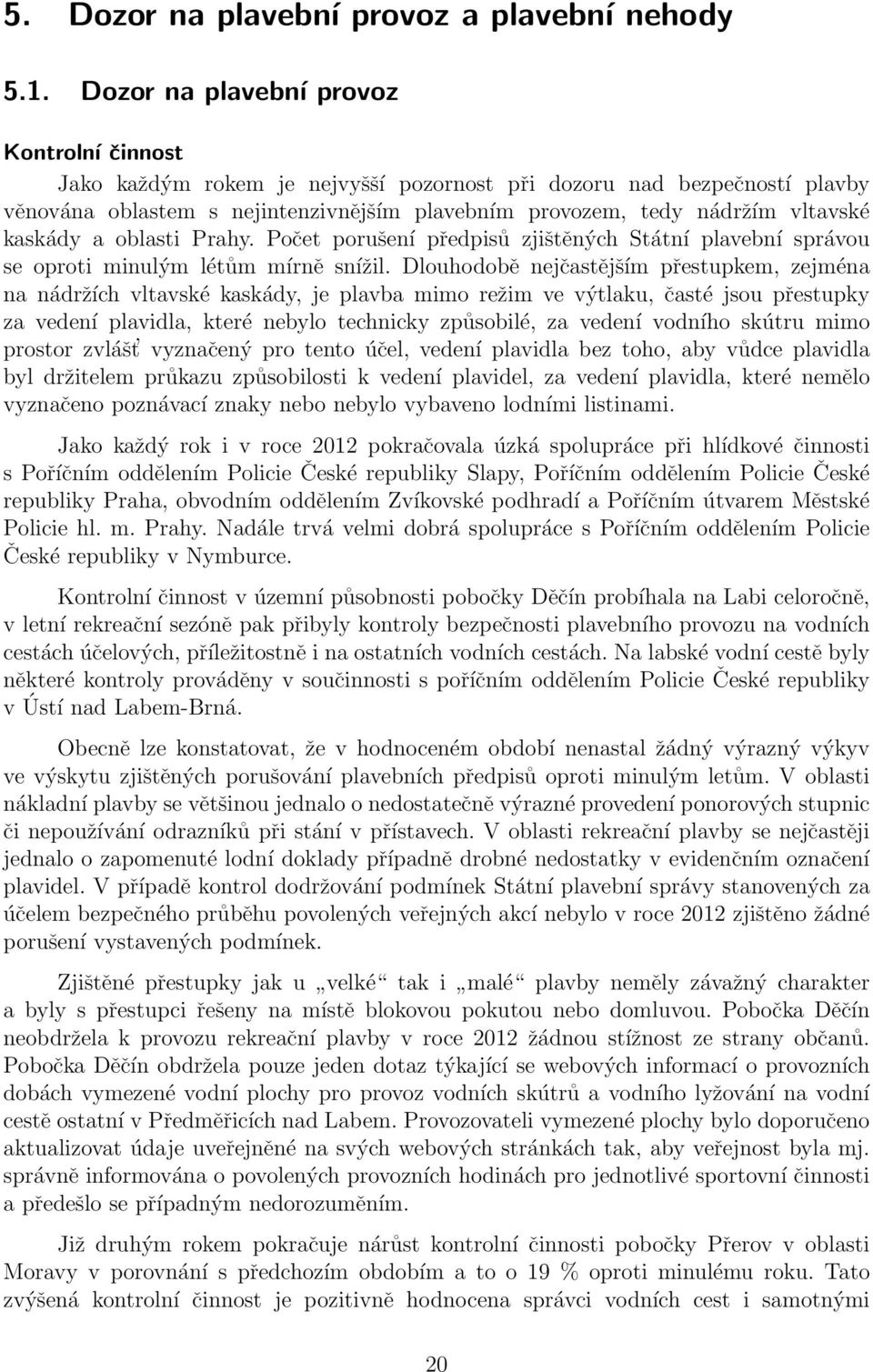 kaskády a oblasti Prahy. Počet porušení předpisů zjištěných Státní plavební správou se oproti minulým létům mírně snížil.