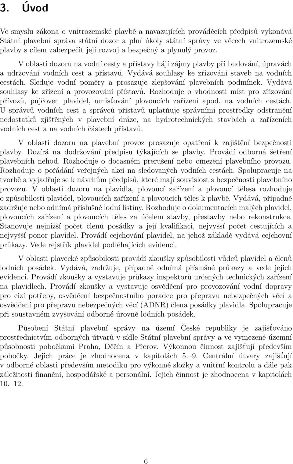 Vydává souhlasy ke zřizování staveb na vodních cestách. Sleduje vodní poměry a prosazuje zlepšování plavebních podmínek. Vydává souhlasy ke zřízení a provozování přístavů.