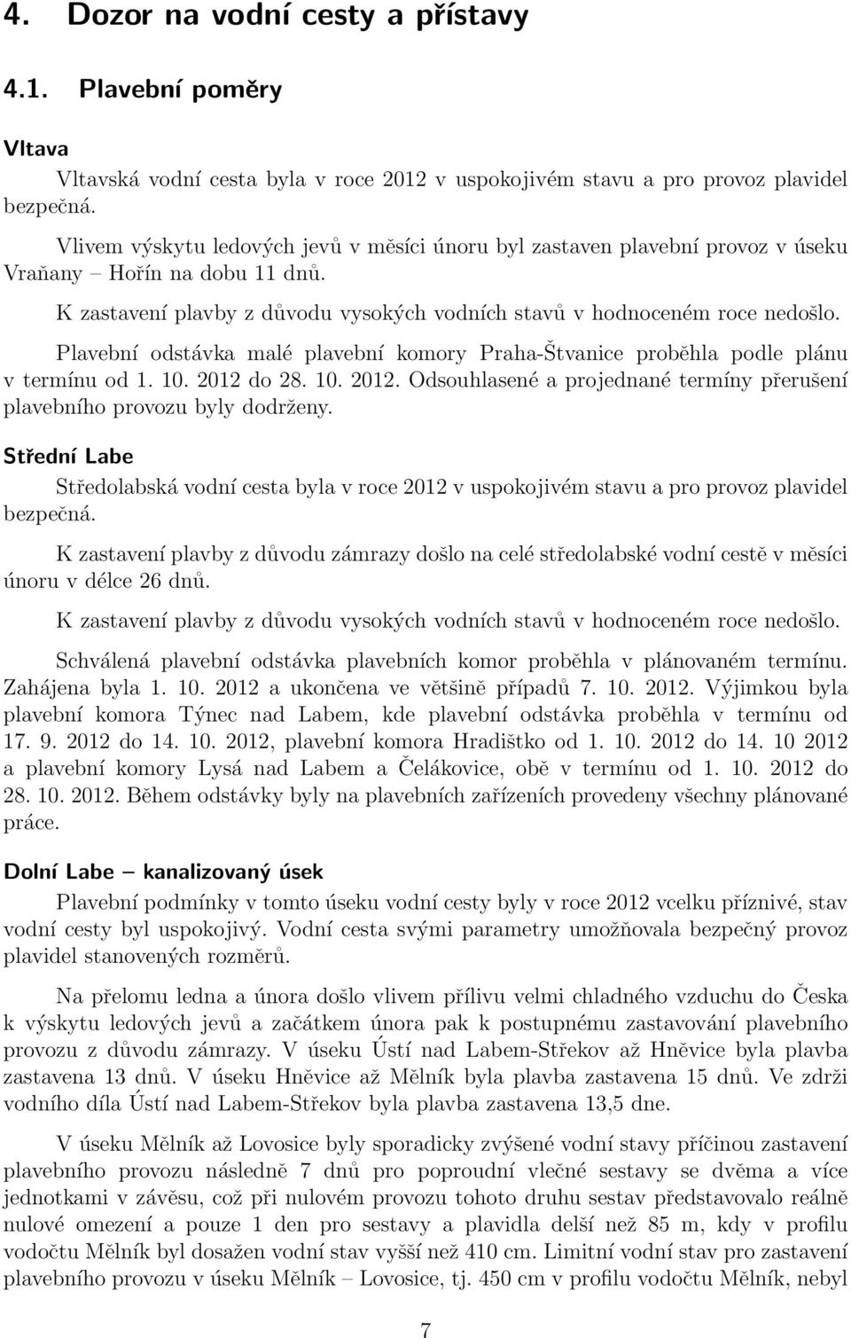 Plavební odstávka malé plavební komory Praha-Štvanice proběhla podle plánu v termínu od 1. 10. 2012 do 28. 10. 2012. Odsouhlasené a projednané termíny přerušení plavebního provozu byly dodrženy.