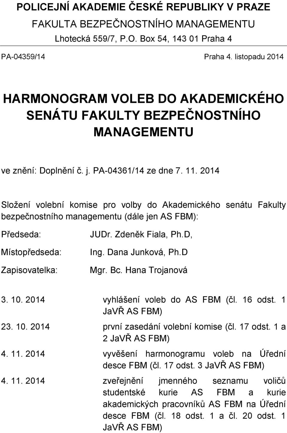 2014 Složení volební komise pro volby do Akademického senátu Fakulty bezpečnostního managementu (dále jen AS FBM): Předseda: Místopředseda: Zapisovatelka: JUDr. Zdeněk Fiala, Ph.D, Ing.