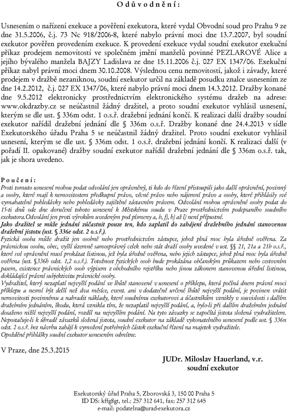 Exekuční příkaz nabyl právní moci dnem 30.10.2008. Výslednou cenu nemovitostí, jakož i závady, které prodejem v dražbě nezaniknou, soudní exekutor určil na základě posudku znalce usnesením ze dne 14.