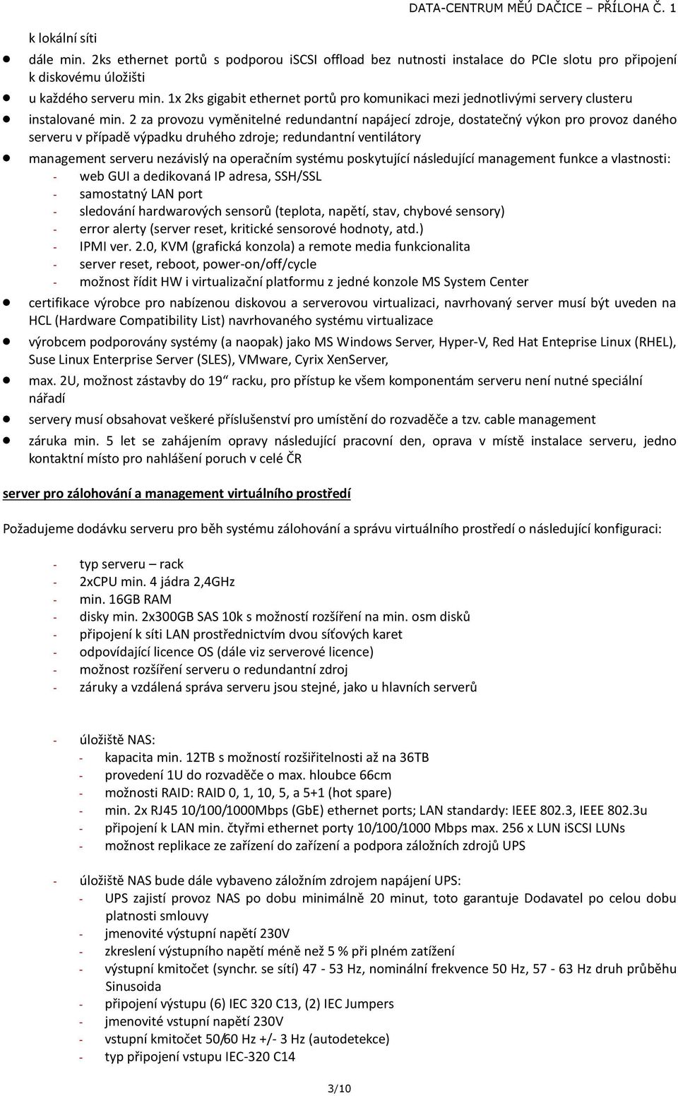 2 za provozu vyměnitelné redundantní napájecí zdroje, dostatečný výkon pro provoz daného serveru v případě výpadku druhého zdroje; redundantní ventilátory management serveru nezávislý na operačním