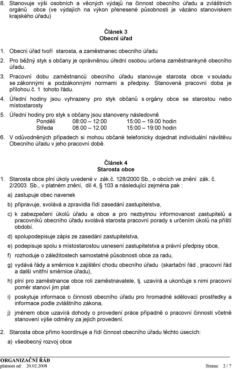 Pracovní dobu zaměstnanců obecního úřadu stanovuje starosta obce v souladu se zákonnými a podzákonnými normami a předpisy. Stanovená pracovní doba je přílohou č. 1 tohoto řádu. 4.