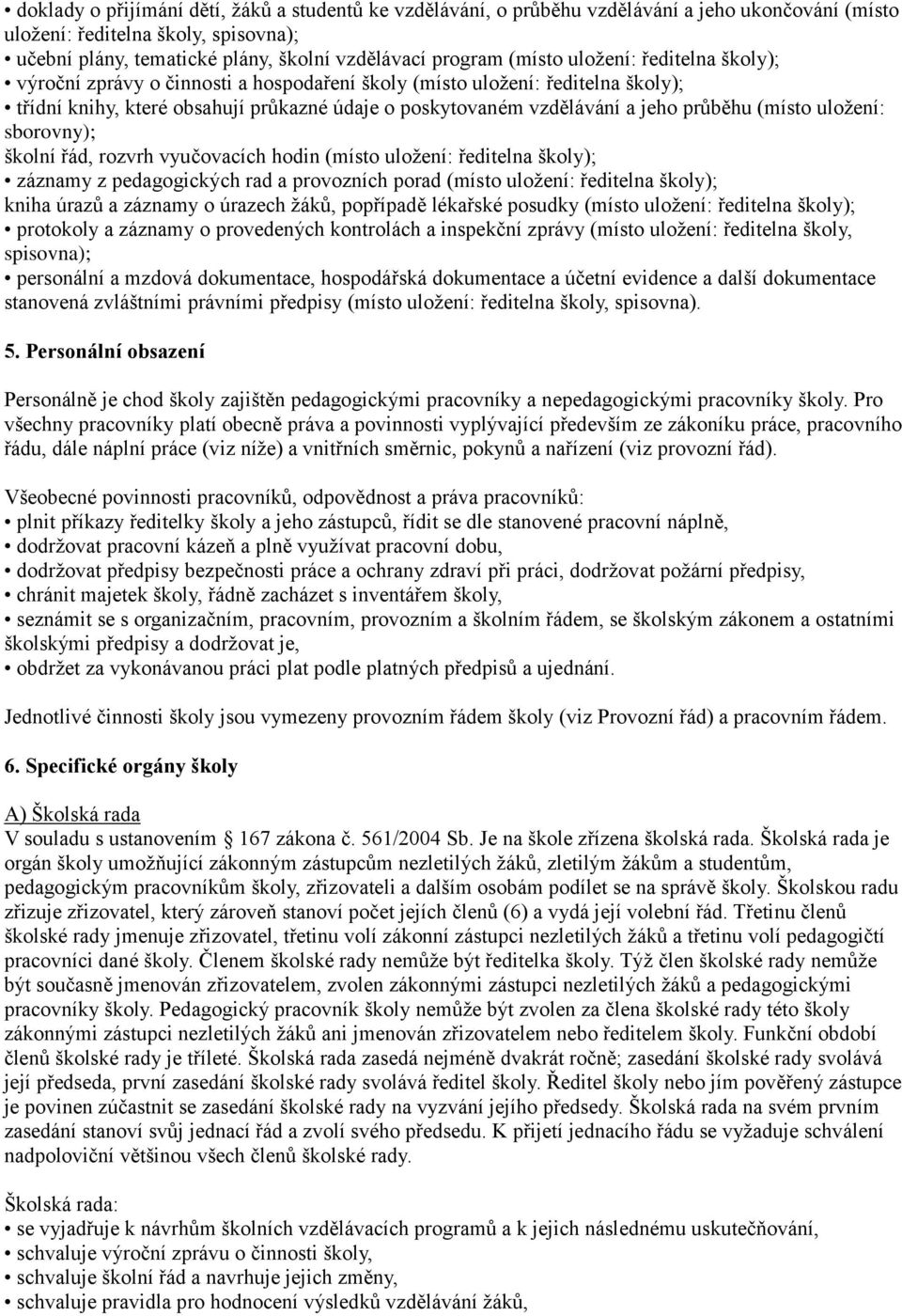 (místo uložení: sborovny); školní řád, rozvrh vyučovacích hodin (místo uložení: ředitelna školy); záznamy z pedagogických rad a provozních porad (místo uložení: ředitelna školy); kniha úrazů a