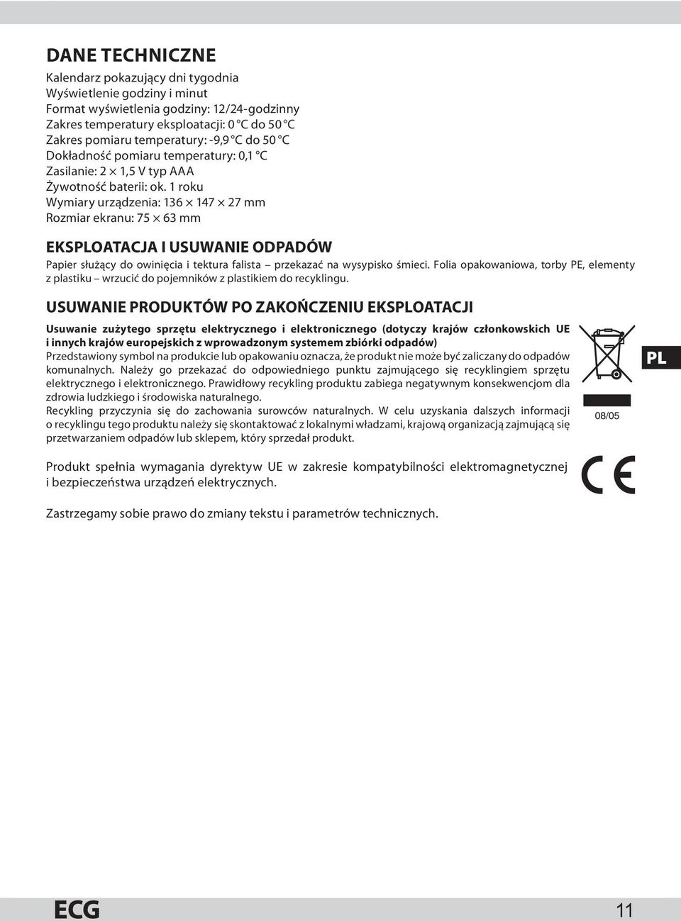 1 roku Wymiary urządzenia: 136 147 27 mm Rozmiar ekranu: 75 63 mm EKSPLOATACJA I USUWANIE ODPADÓW Papier służący do owinięcia i tektura falista przekazać na wysypisko śmieci.