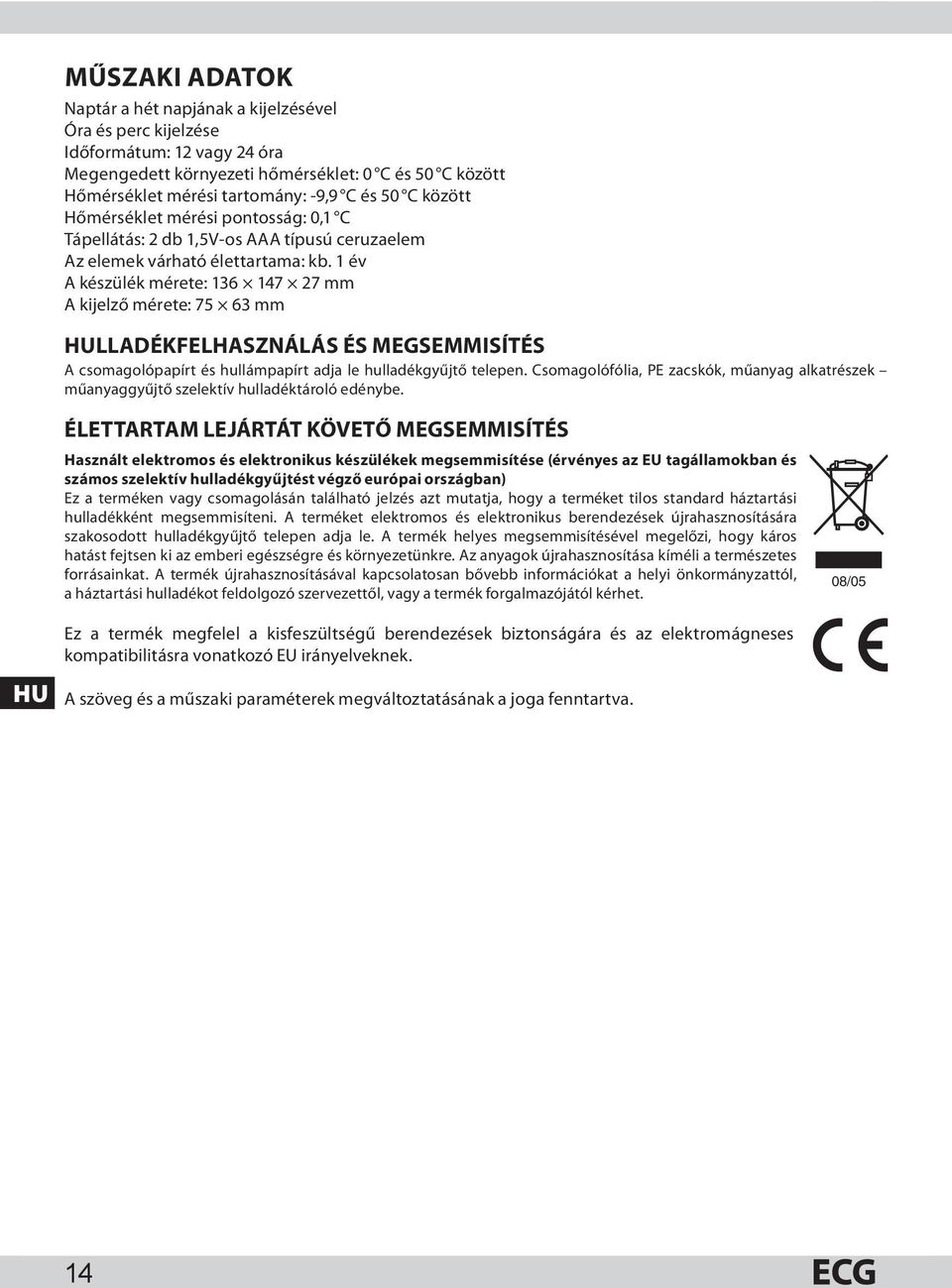 1 év A készülék mérete: 136 147 27 mm A kijelző mérete: 75 63 mm HULLADÉKFELHASZNÁLÁS ÉS MEGSEMMISÍTÉS A csomagolópapírt és hullámpapírt adja le hulladékgyűjtő telepen.