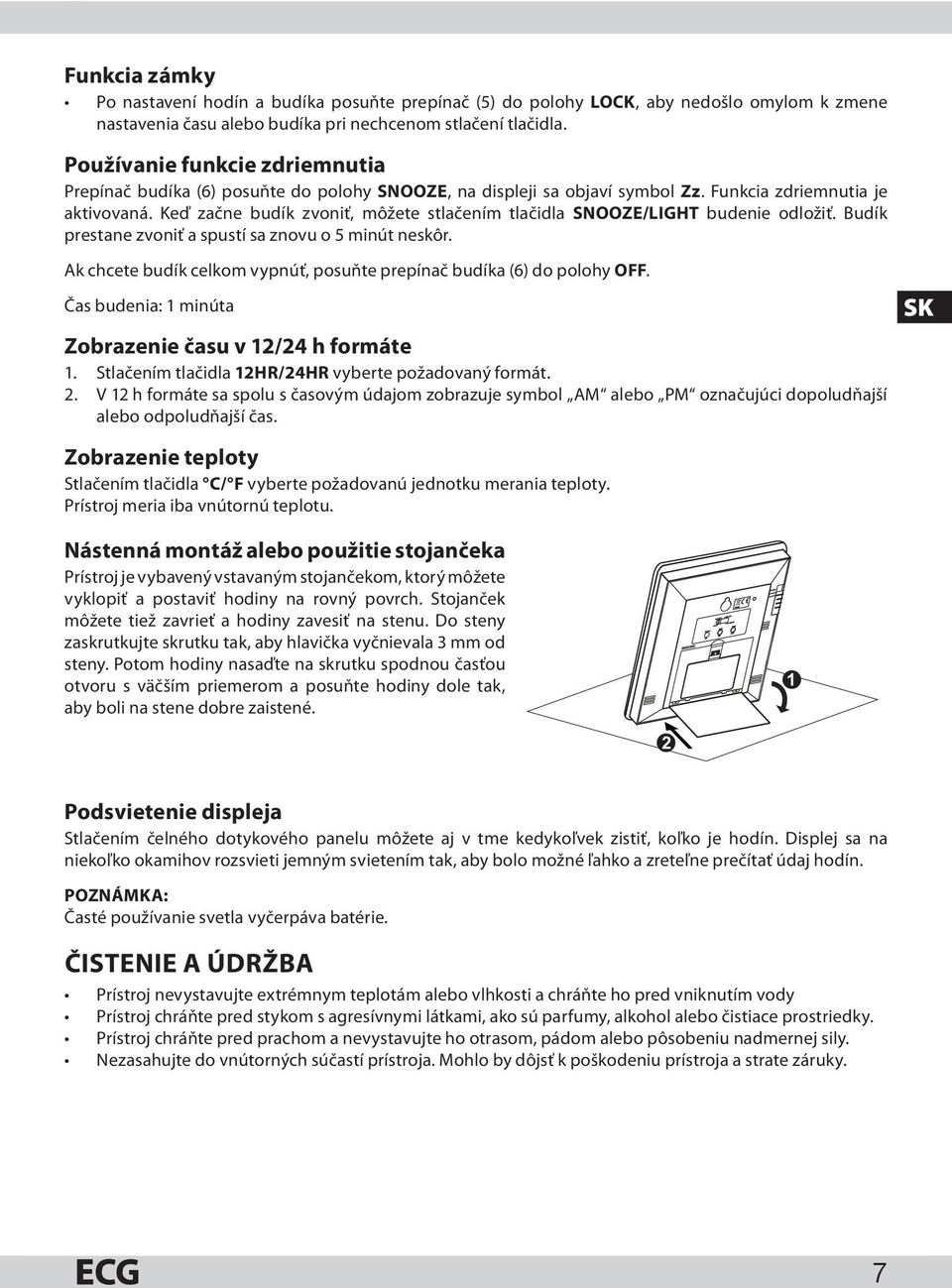 Keď začne budík zvoniť, môžete stlačením tlačidla SNOOZE/LIGHT budenie odložiť. Budík prestane zvoniť a spustí sa znovu o 5 minút neskôr.