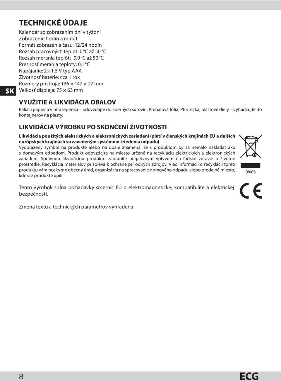 vlnitá lepenka odovzdajte do zberných surovín. Prebalová fólia, PE vrecká, plastové diely vyhadzujte do kontajnerov na plasty.