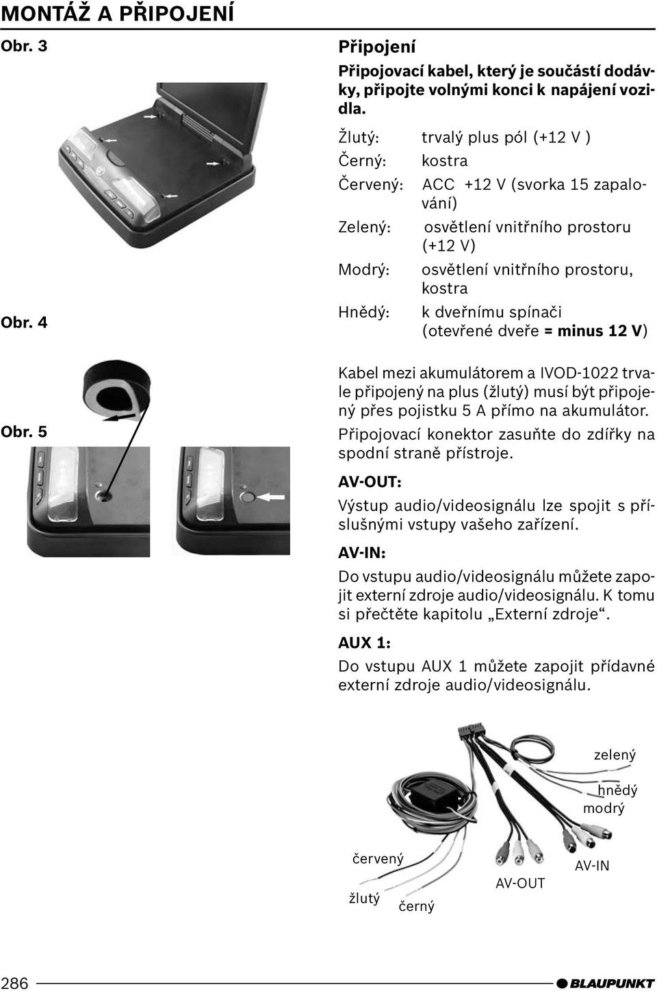 spínači (otevřené dveře = minus 12 V) Obr. 5 Kabel mezi akumulátorem a IVOD-1022 trvale připojený na plus (žlutý) musí být připojený přes pojistku 5 A přímo na akumulátor.