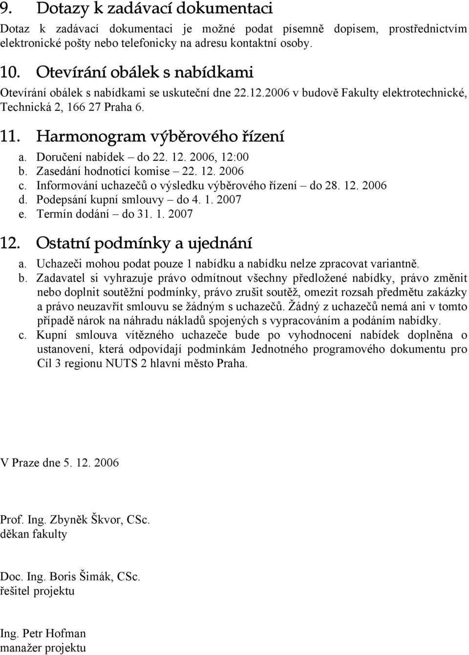 Doručení nabídek do 22. 12. 2006, 12:00 b. Zasedání hodnotící komise 22. 12. 2006 c. Informování uchazečů o výsledku výběrového řízení do 28. 12. 2006 d. Podepsání kupní smlouvy do 4. 1. 2007 e.