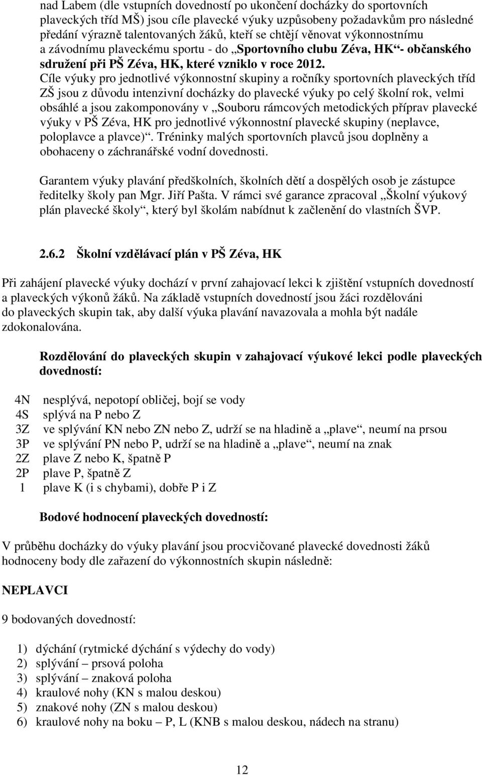 Cíle výuky pro jednotlivé výkonnostní skupiny a ročníky sportovních plaveckých tříd ZŠ jsou z důvodu intenzivní docházky do plavecké výuky po celý školní rok, velmi obsáhlé a jsou zakomponovány v