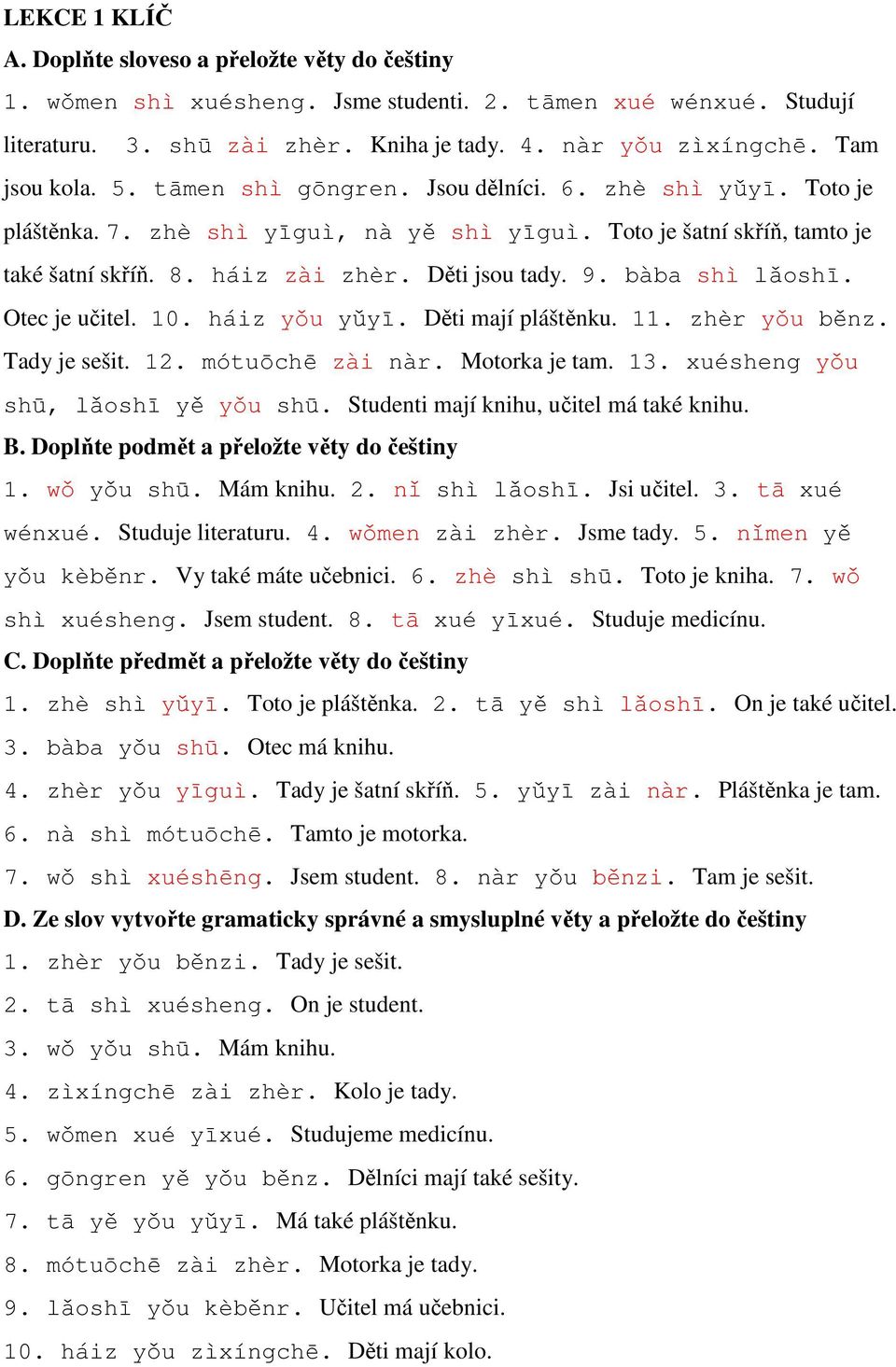 Děti jsou tady. 9. bàba shì lǎoshī. Otec je učitel. 10. háiz yǒu yǔyī. Děti mají pláštěnku. 11. zhèr yǒu běnz. Tady je sešit. 12. mótuōchē zài nàr. Motorka je tam. 13.