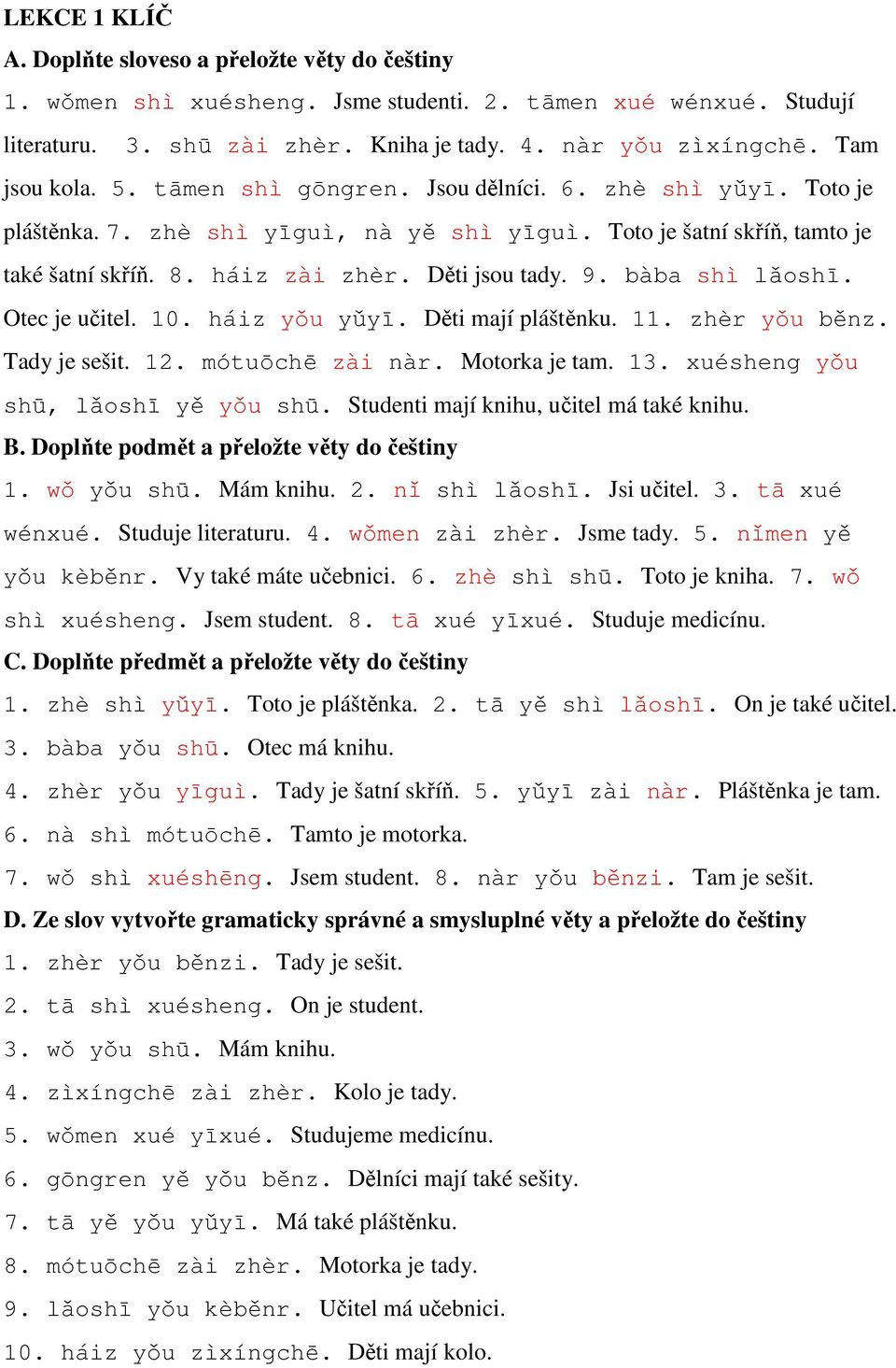 Děti jsou tady. 9. bàba shì lǎoshī. Otec je učitel. 10. háiz yǒu yǔyī. Děti mají pláštěnku. 11. zhèr yǒu běnz. Tady je sešit. 12. mótuōchē zài nàr. Motorka je tam. 13.