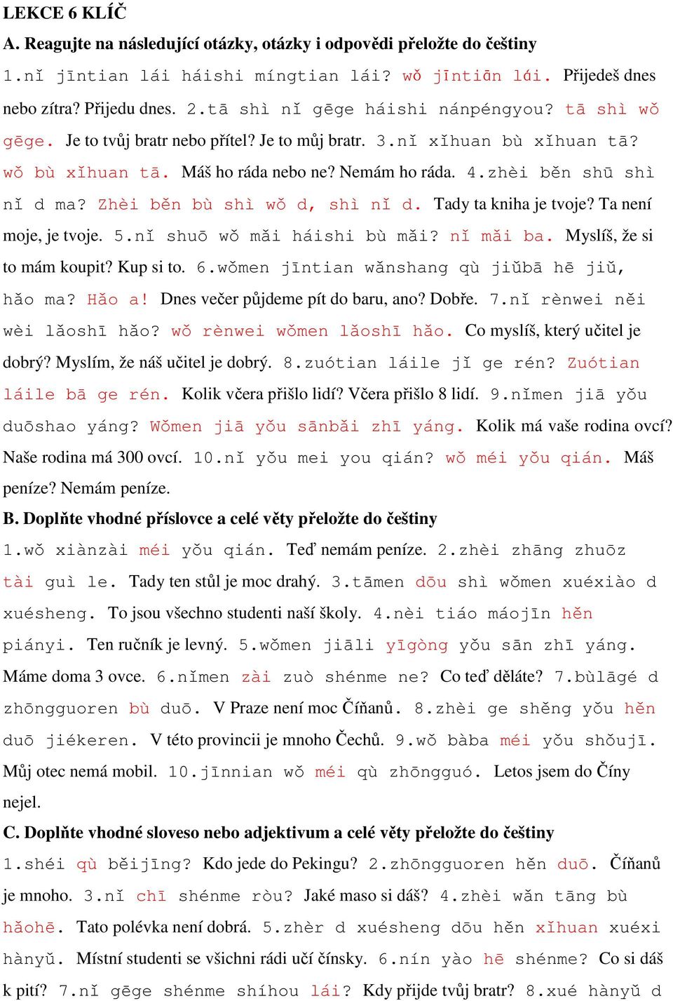 zhèi běn shū shì nǐ d ma? Zhèi běn bù shì wǒ d, shì nǐ d. Tady ta kniha je tvoje? Ta není moje, je tvoje. 5.nǐ shuō wǒ mǎi háishi bù mǎi? nǐ mǎi ba. Myslíš, že si to mám koupit? Kup si to. 6.