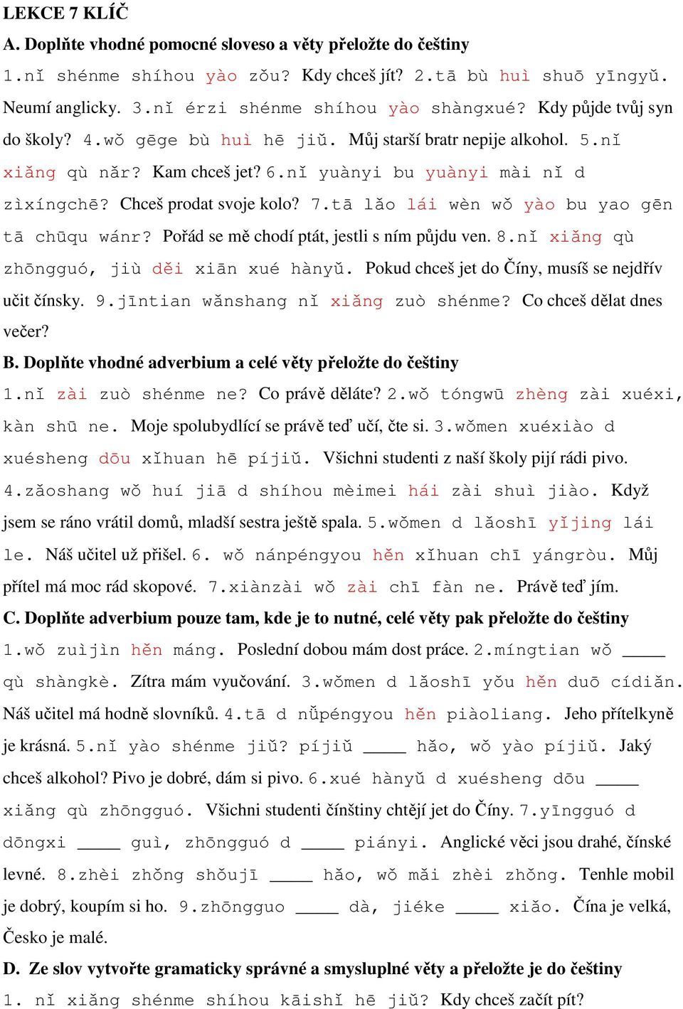 tā lǎo lái wèn wǒ yào bu yao gēn tā chūqu wánr? Pořád se mě chodí ptát, jestli s ním půjdu ven. 8.nǐ xiǎng qù zhōngguó, jiù děi xiān xué hànyǔ. Pokud chceš jet do Číny, musíš se nejdřív učit čínsky.