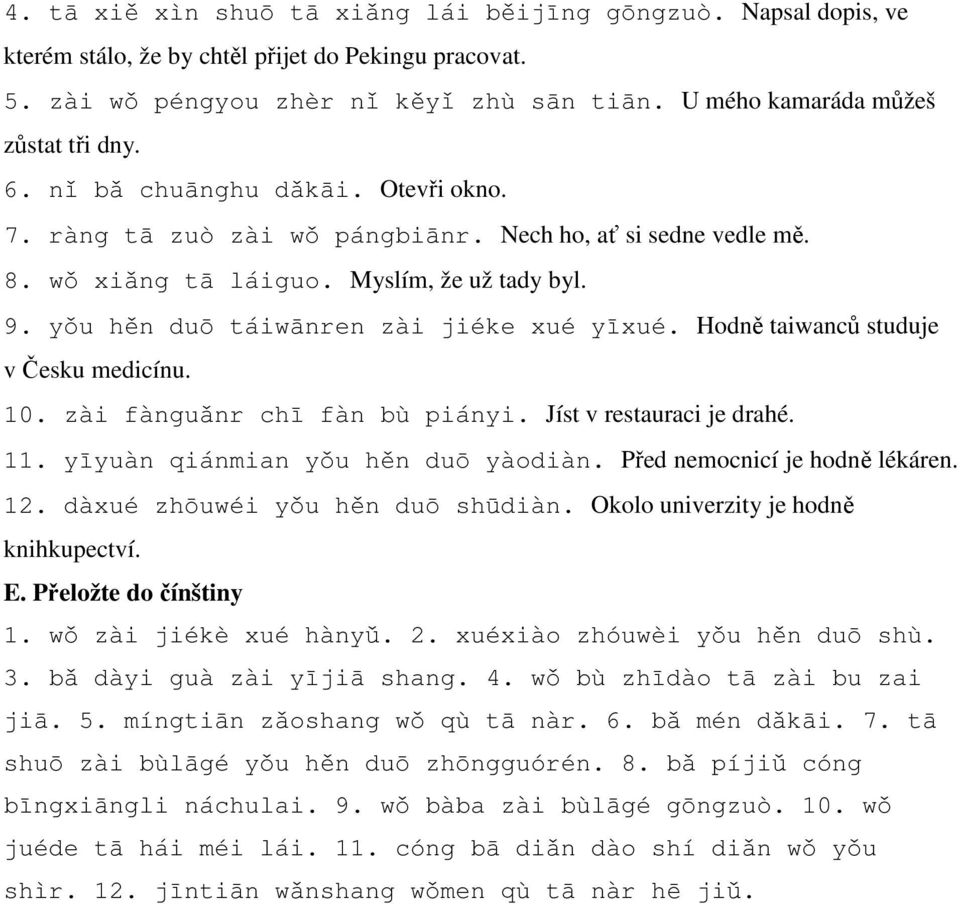 yǒu hěn duō táiwānren zài jiéke xué yīxué. Hodně taiwanců studuje v Česku medicínu. 10. zài fànguǎnr chī fàn bù piányi. Jíst v restauraci je drahé. 11. yīyuàn qiánmian yǒu hěn duō yàodiàn.