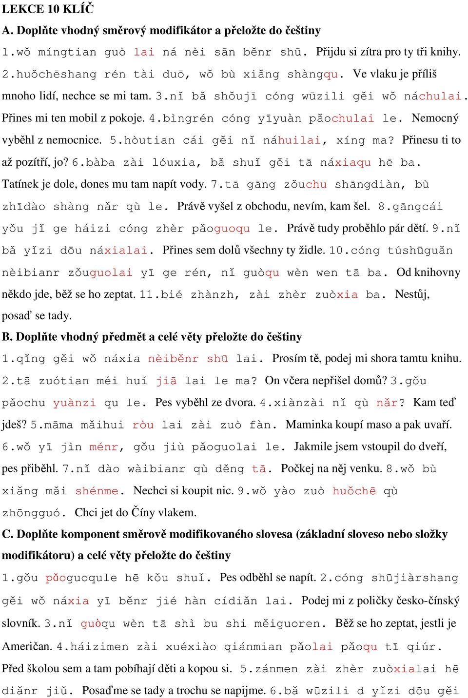 hòutian cái gěi nǐ náhuilai, xíng ma? Přinesu ti to až pozítří, jo? 6.bàba zài lóuxia, bǎ shuǐ gěi tā náxiaqu hē ba. Tatínek je dole, dones mu tam napít vody. 7.