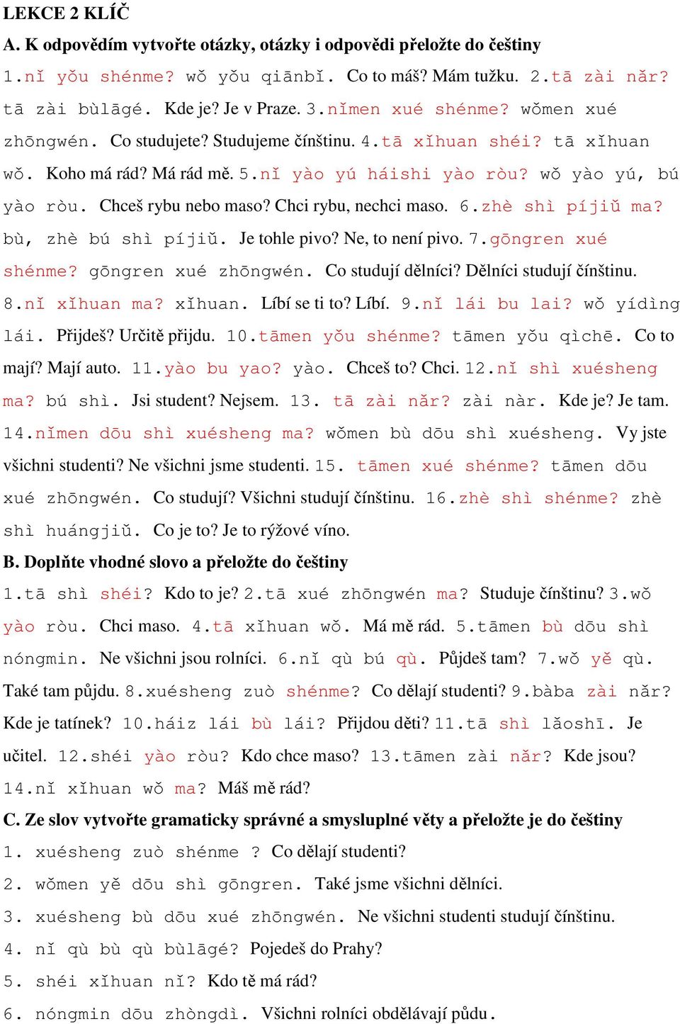 Chci rybu, nechci maso. 6.zhè shì píjiǔ ma? bù, zhè bú shì píjiǔ. Je tohle pivo? Ne, to není pivo. 7.gōngren xué shénme? gōngren xué zhōngwén. Co studují dělníci? Dělníci studují čínštinu. 8.