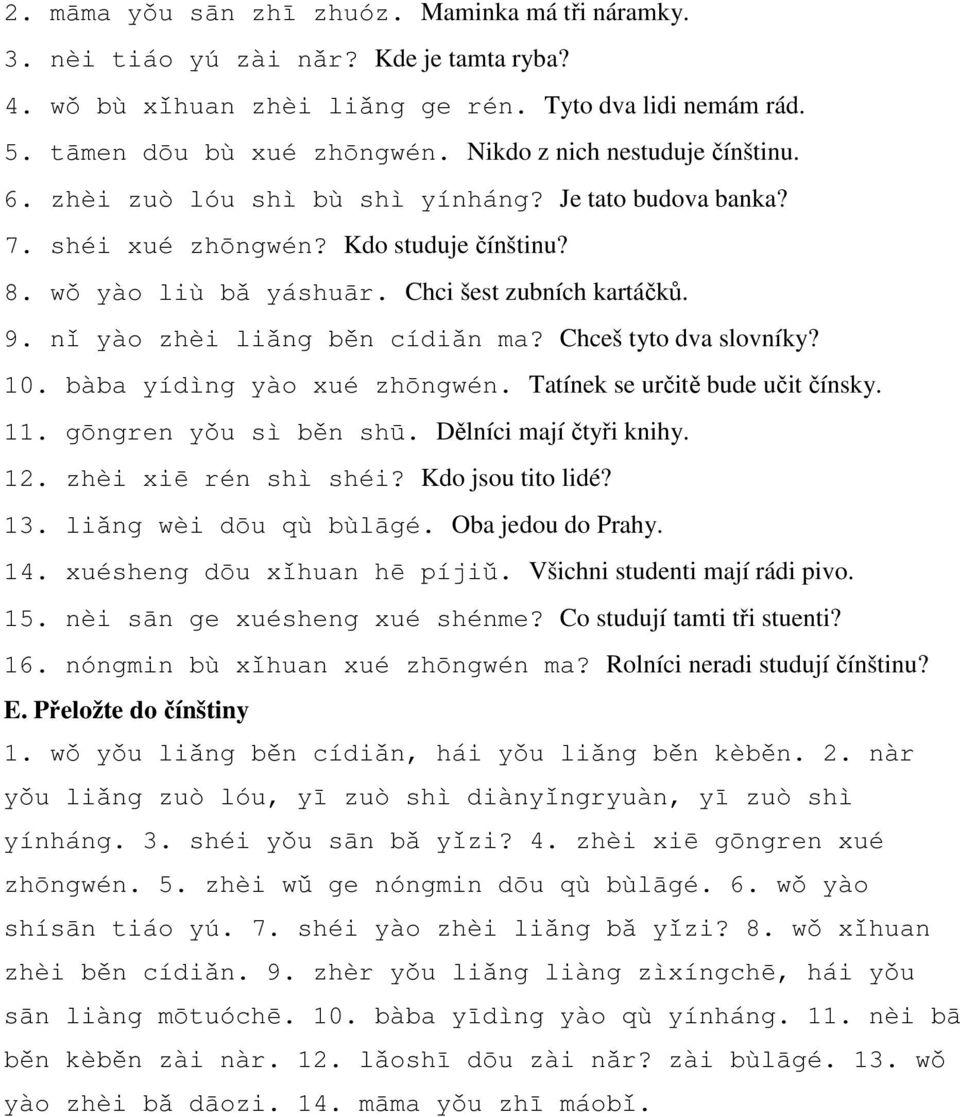 nǐ yào zhèi liǎng běn cídiǎn ma? Chceš tyto dva slovníky? 10. bàba yídìng yào xué zhōngwén. Tatínek se určitě bude učit čínsky. 11. gōngren yǒu sì běn shū. Dělníci mají čtyři knihy. 12.