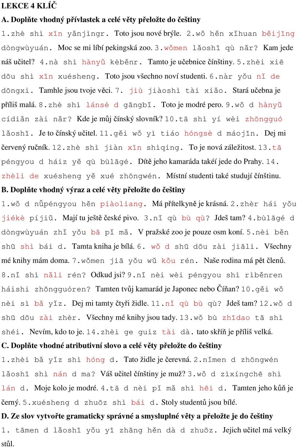 Tamhle jsou tvoje věci. 7. jiù jiàoshì tài xiǎo. Stará učebna je příliš malá. 8.zhè shì lánsè d gāngbǐ. Toto je modré pero. 9.wǒ d hànyǔ cídiǎn zài nǎr? Kde je můj čínský slovník? 10.