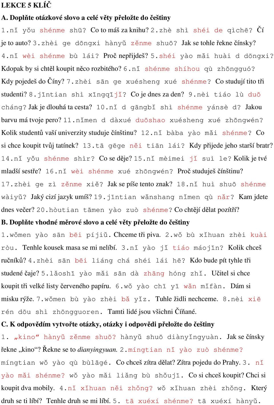 zhèi sān ge xuésheng xué shénme? Co studují tito tři studenti? 8.jīntian shì xīngqījǐ? Co je dnes za den? 9.nèi tiáo lù duō cháng? Jak je dlouhá ta cesta? 10.nǐ d gāngbǐ shì shénme yánsè d?