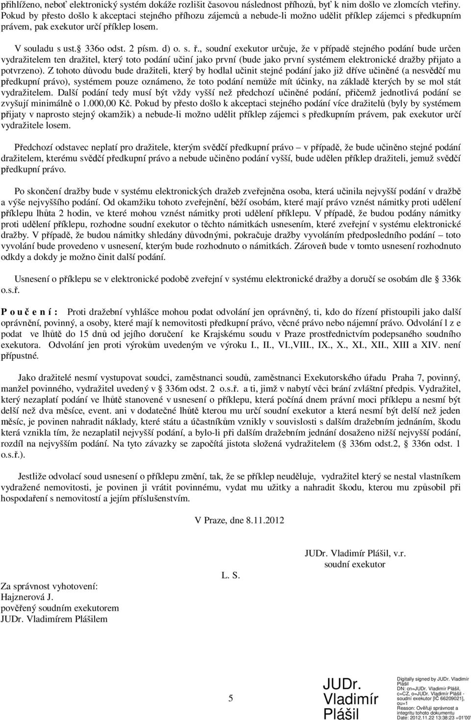 , soudní exekutor určuje, že v případě stejného podání bude určen vydražitelem ten dražitel, který toto podání učiní jako první (bude jako první systémem elektronické dražby přijato a potvrzeno).