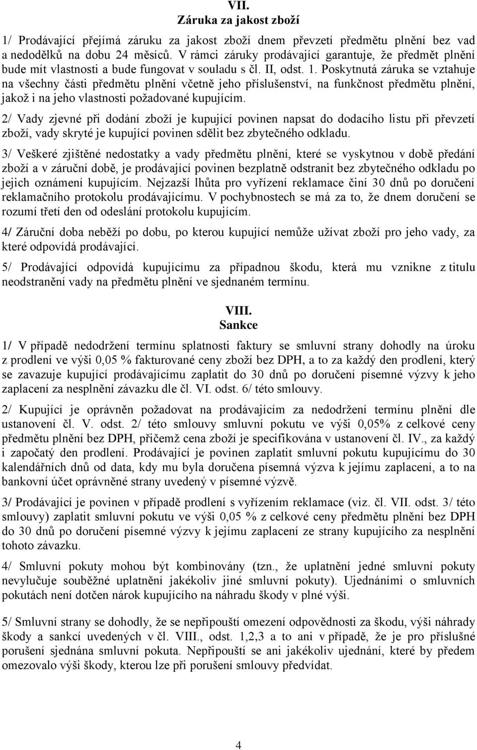 Poskytnutá záruka se vztahuje na všechny části předmětu plnění včetně jeho příslušenství, na funkčnost předmětu plnění, jakož i na jeho vlastnosti požadované kupujícím.