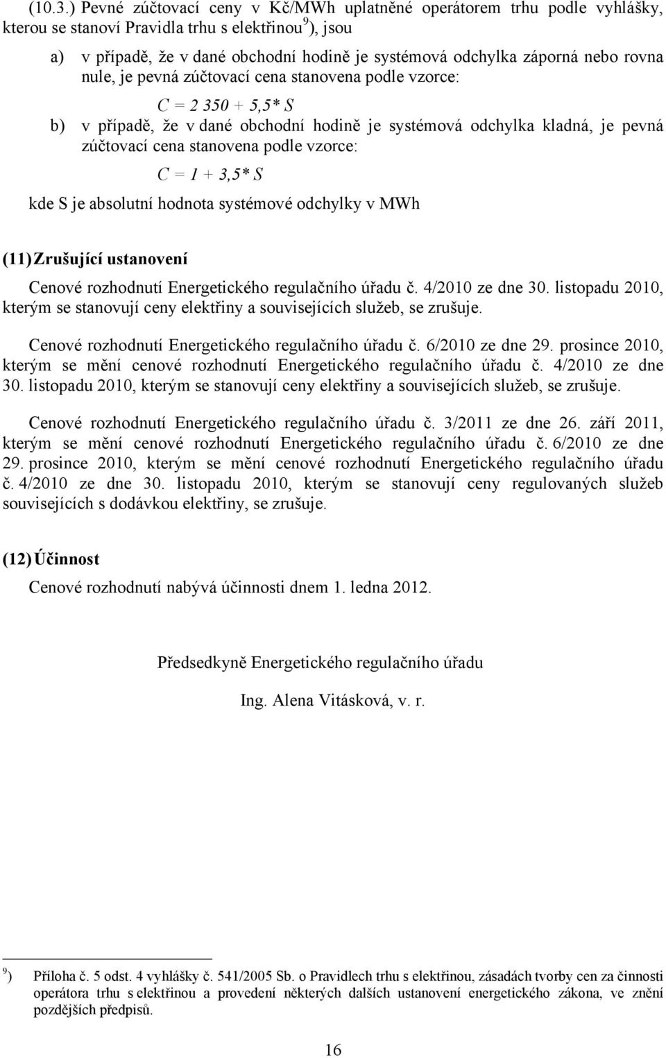 nebo rovna nule, je pevná zúčtovací cena stanovena podle vzorce: C = 2 350 + 5,5* S b) v případě, že v dané obchodní hodině je systémová odchylka kladná, je pevná zúčtovací cena stanovena podle