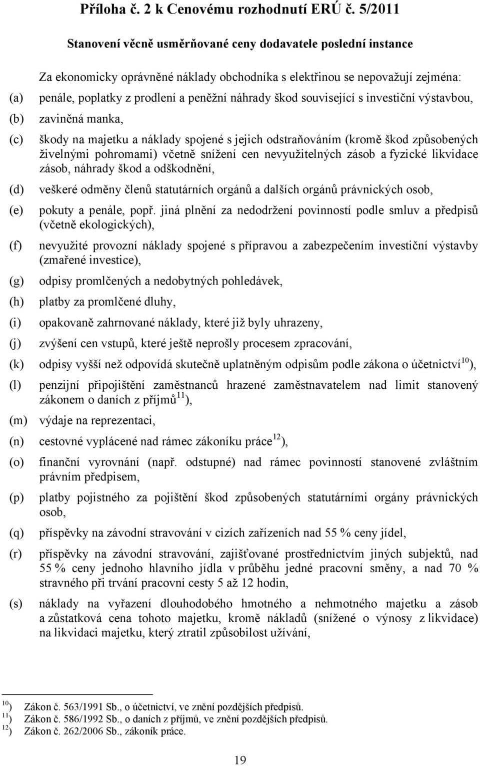 související s investiční výstavbou, zaviněná manka, škody na majetku a náklady spojené s jejich odstraňováním (kromě škod způsobených živelnými pohromami) včetně snížení cen nevyužitelných zásob a