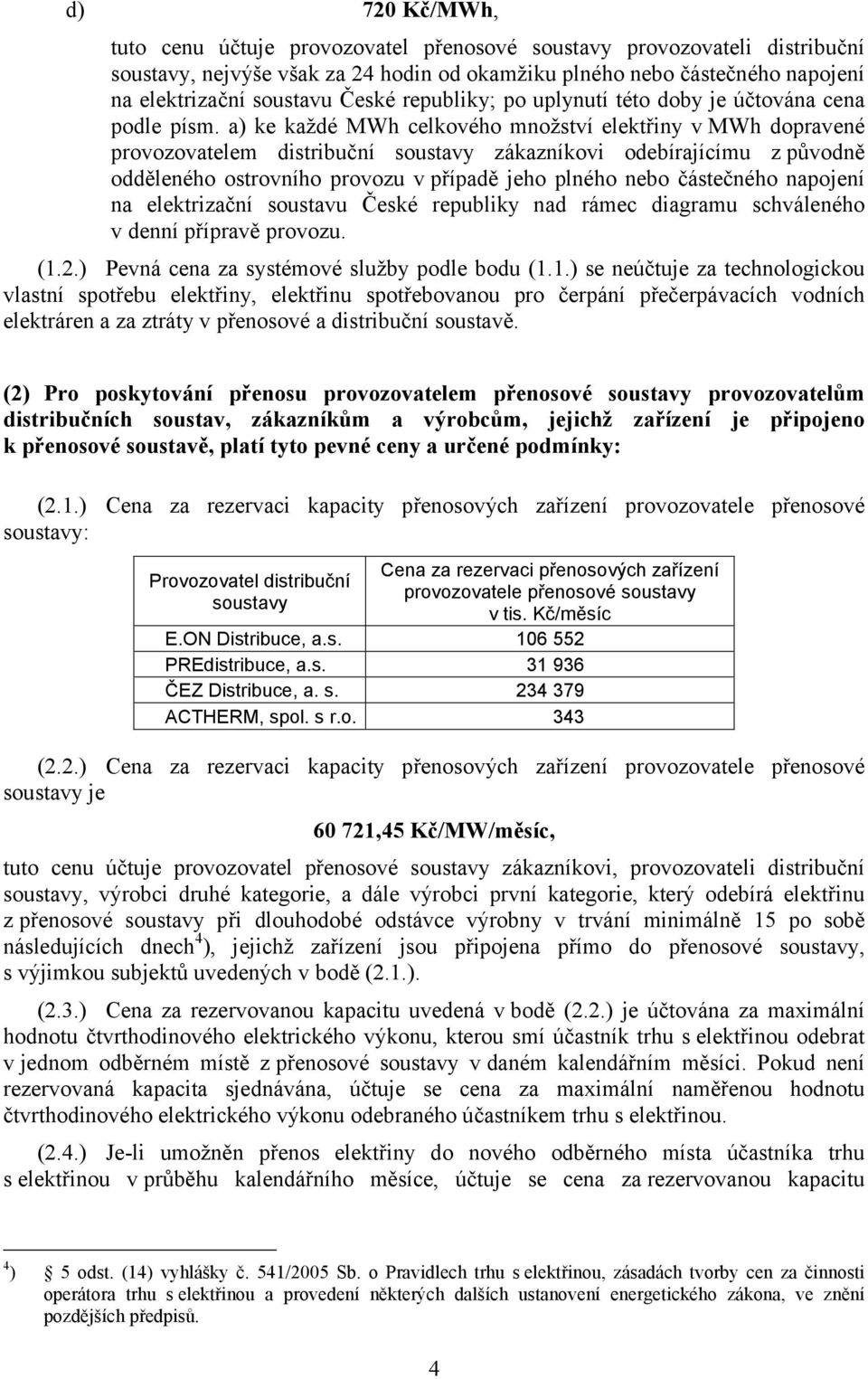 a) ke každé MWh celkového množství elektřiny v MWh dopravené provozovatelem distribuční soustavy zákazníkovi odebírajícímu z původně odděleného ostrovního provozu v případě jeho plného nebo