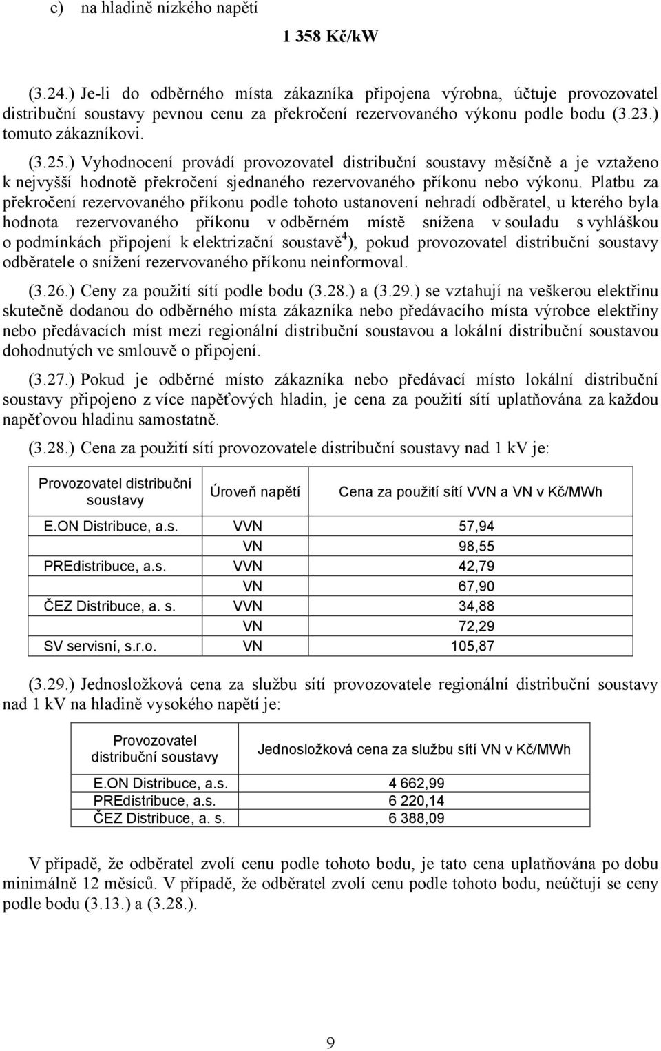 ) Vyhodnocení provádí provozovatel distribuční soustavy měsíčně a je vztaženo k nejvyšší hodnotě překročení sjednaného rezervovaného příkonu nebo výkonu.