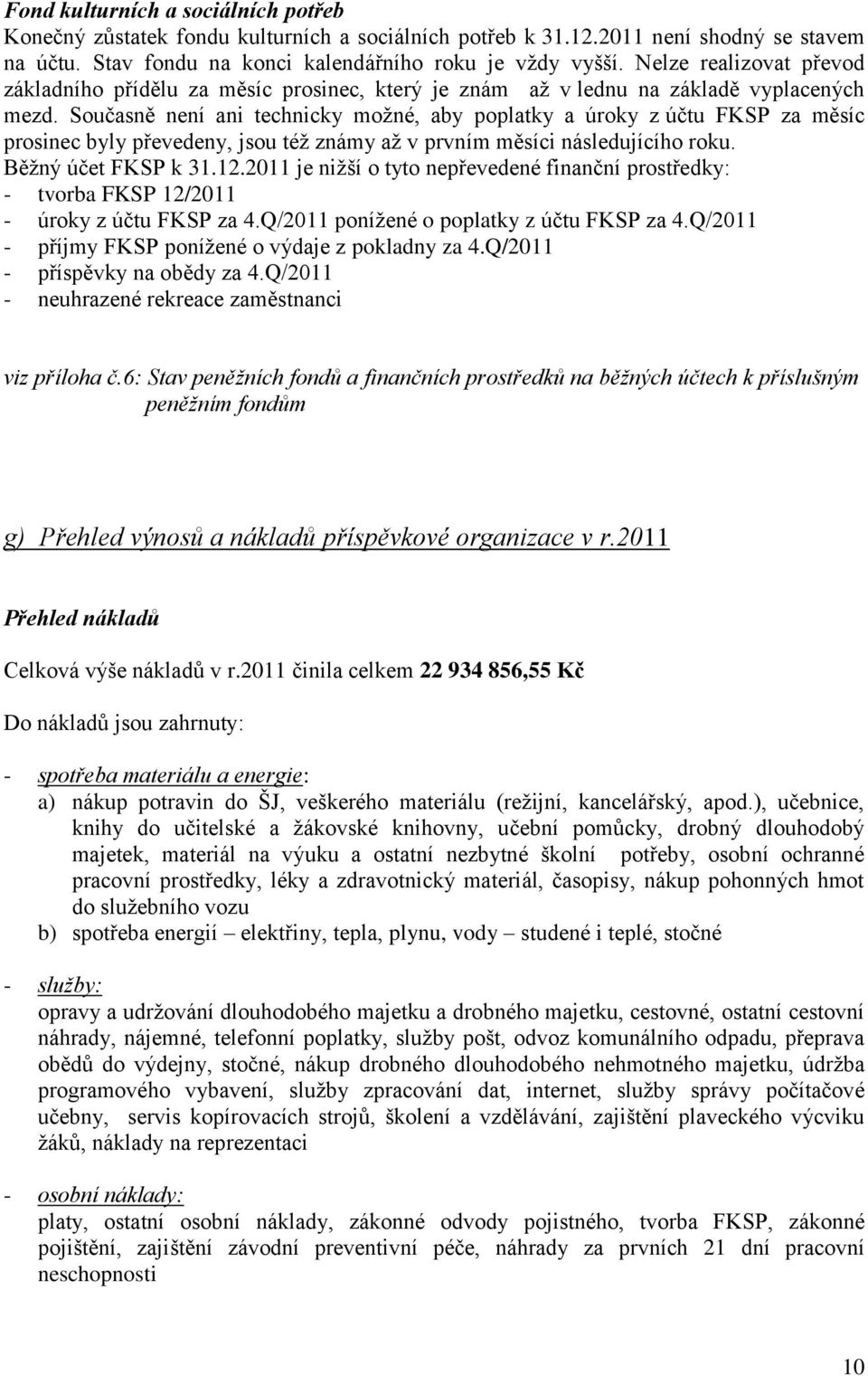 Současně není ani technicky možné, aby poplatky a úroky z účtu FKSP za měsíc prosinec byly převedeny, jsou též známy až v prvním měsíci následujícího roku. Běžný účet FKSP k 31.12.