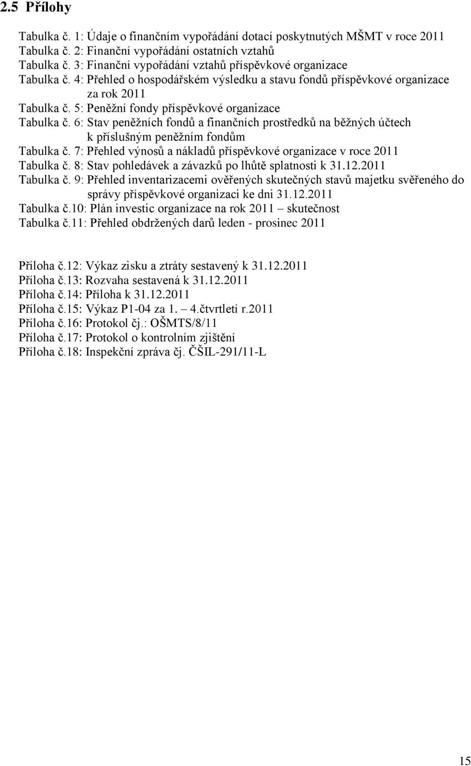 5: Peněžní fondy příspěvkové organizace Tabulka č. 6: Stav peněžních fondů a finančních prostředků na běžných účtech k příslušným peněžním fondům Tabulka č.