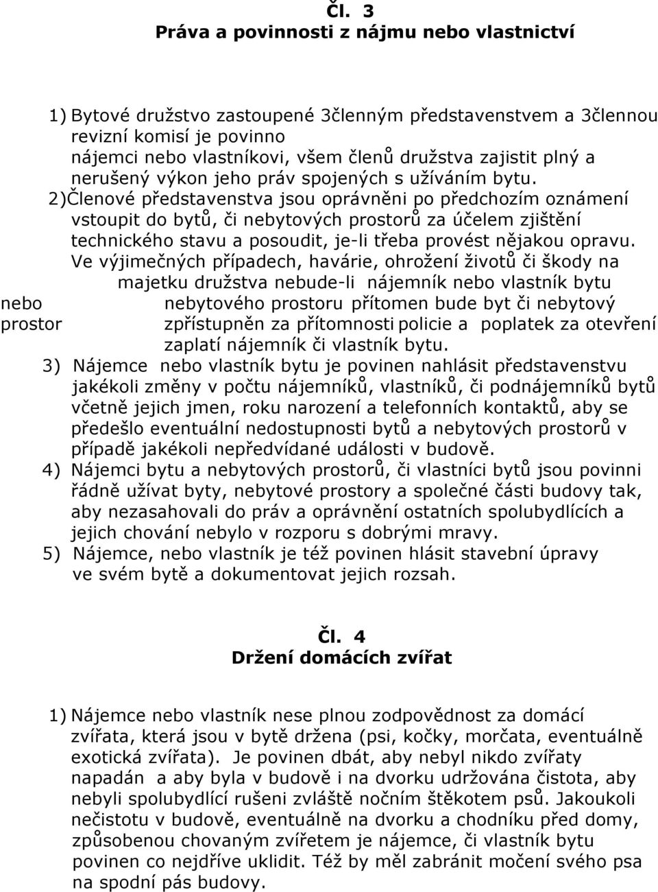 2)Členové představenstva jsou oprávněni po předchozím oznámení vstoupit do bytů, či nebytových prostorů za účelem zjištění technického stavu a posoudit, je-li třeba provést nějakou opravu.