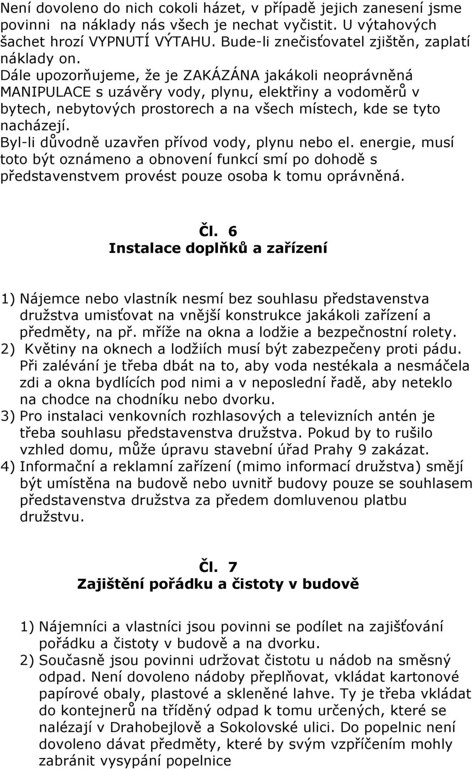 Dále upozorňujeme, že je ZAKÁZÁNA jakákoli neoprávněná MANIPULACE s uzávěry vody, plynu, elektřiny a vodoměrů v bytech, nebytových prostorech a na všech místech, kde se tyto nacházejí.