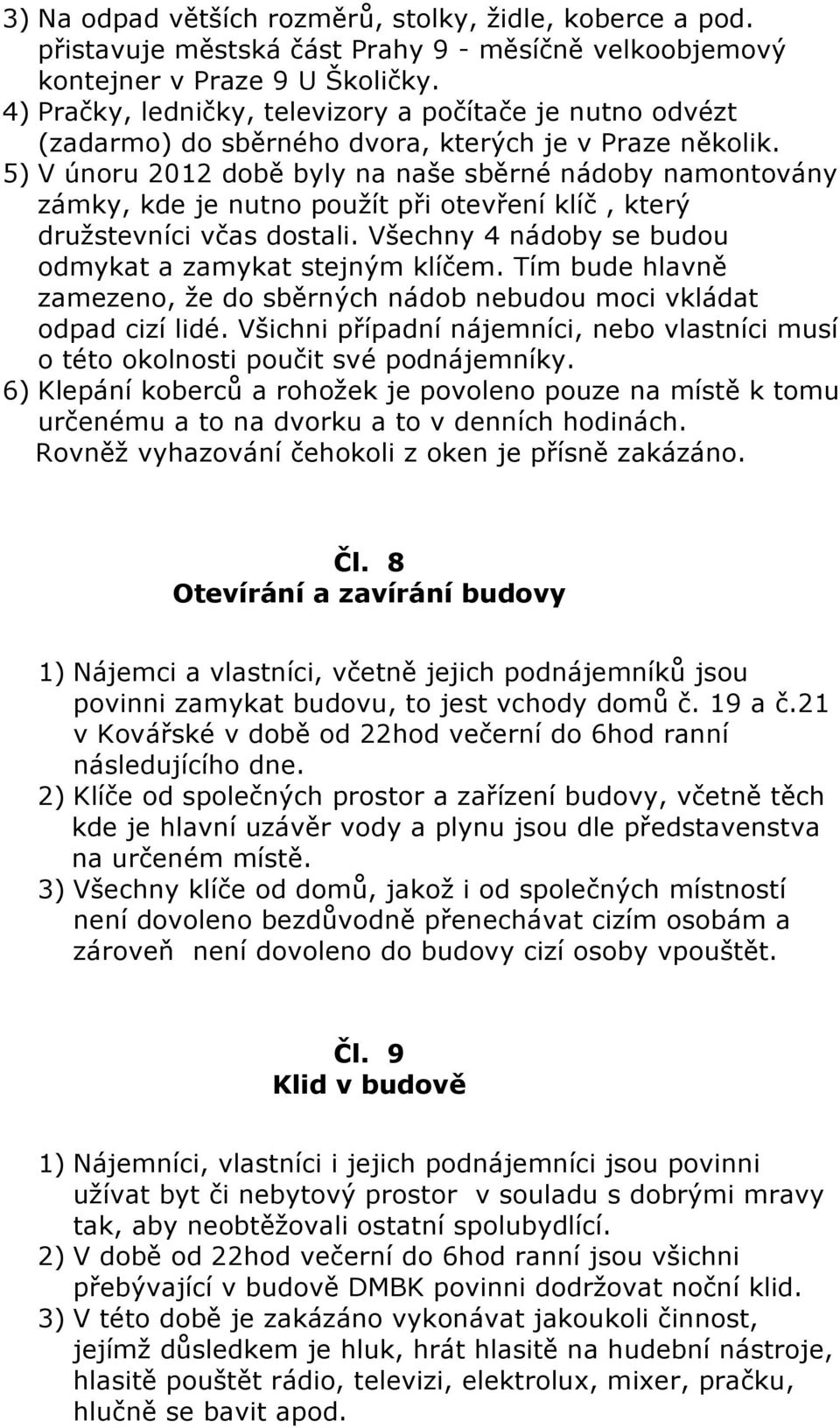 5) V únoru 2012 době byly na naše sběrné nádoby namontovány zámky, kde je nutno použít při otevření klíč, který družstevníci včas dostali. Všechny 4 nádoby se budou odmykat a zamykat stejným klíčem.