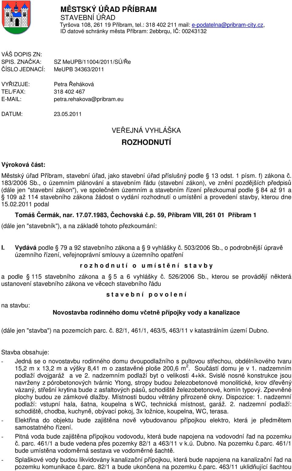 2011 VEŘEJNÁ VYHLÁŠKA ROZHODNUTÍ Výroková část: Městský úřad Příbram, stavební úřad, jako stavební úřad příslušný podle 13 odst. 1 písm. f) zákona č. 183/2006 Sb.