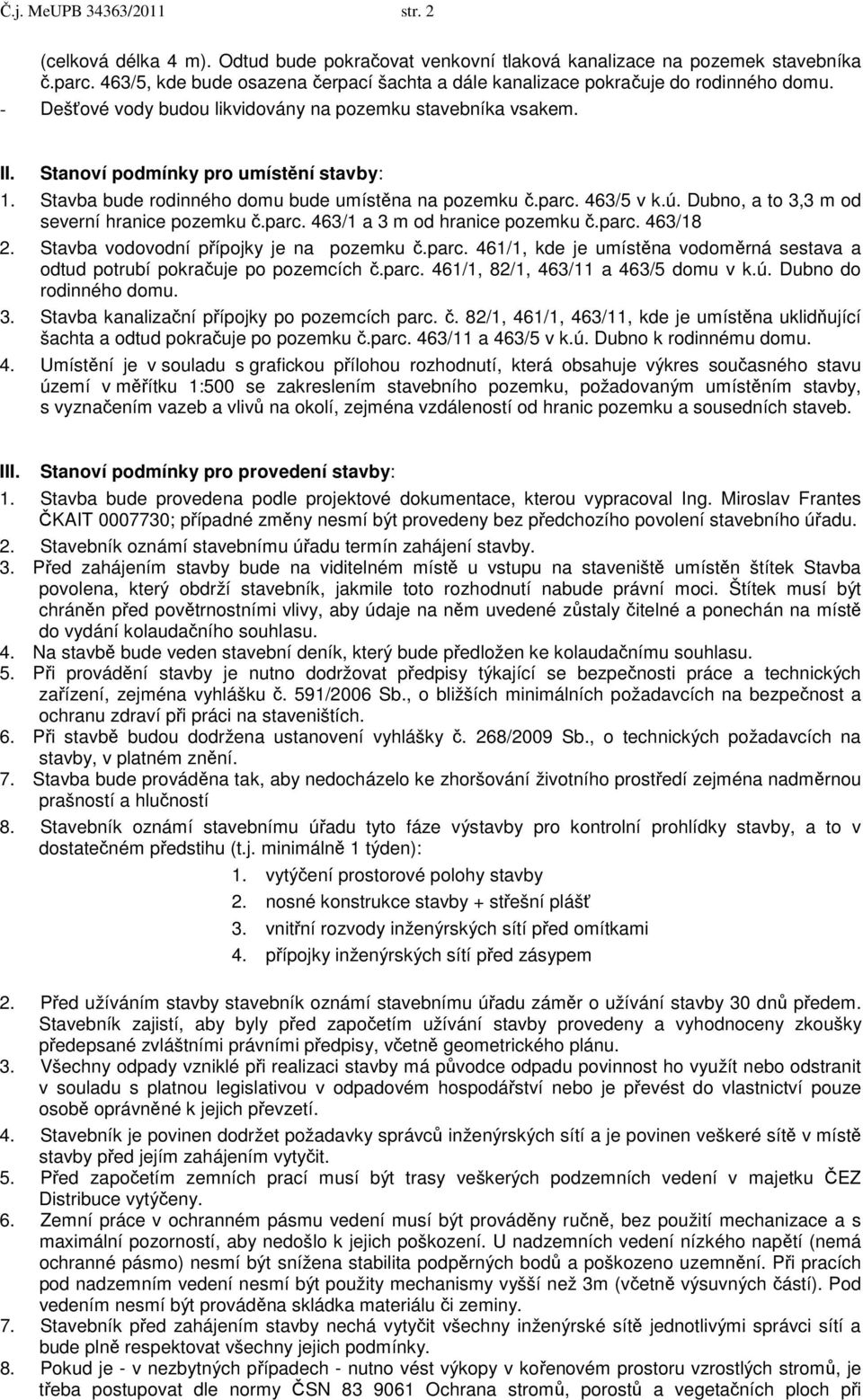 Stavba bude rodinného domu bude umístěna na pozemku č.parc. 463/5 v k.ú. Dubno, a to 3,3 m od severní hranice pozemku č.parc. 463/1 a 3 m od hranice pozemku č.parc. 463/18 2.