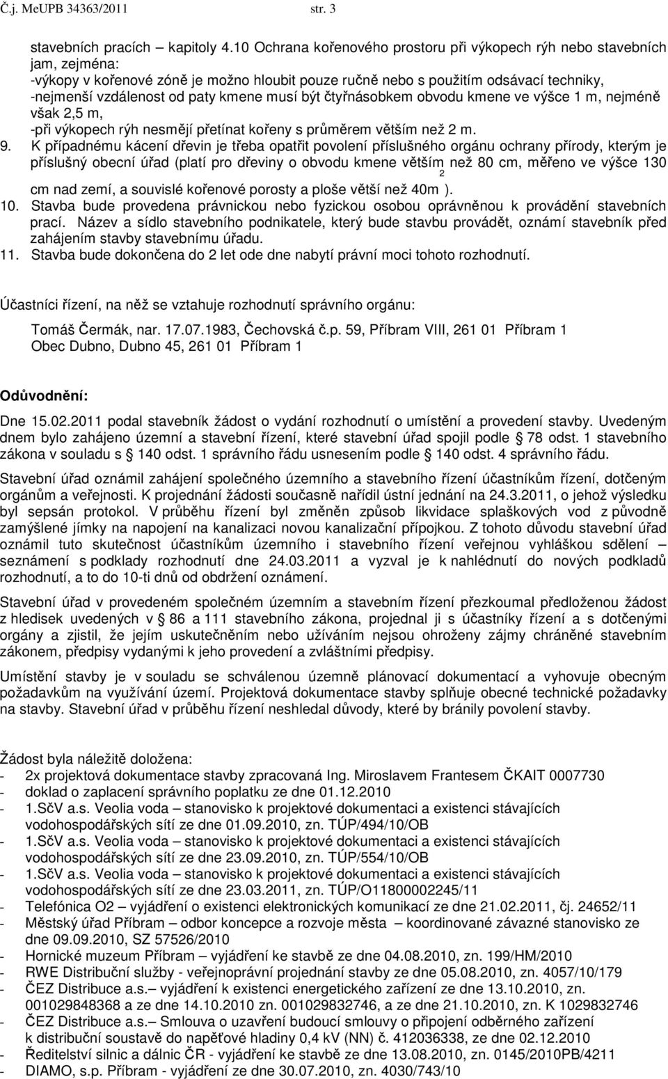 kmene musí být čtyřnásobkem obvodu kmene ve výšce 1 m, nejméně však 2,5 m, -při výkopech rýh nesmějí přetínat kořeny s průměrem větším než 2 m. 9.