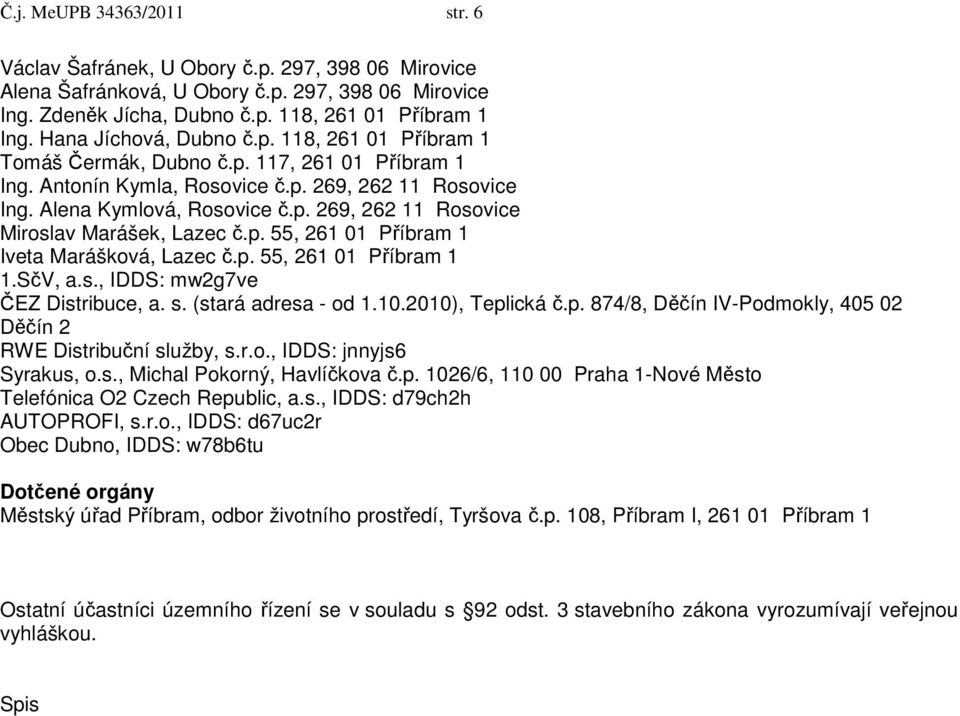 p. 55, 261 01 Příbram 1 Iveta Marášková, Lazec č.p. 55, 261 01 Příbram 1 1.SčV, a.s., IDDS: mw2g7ve ČEZ Distribuce, a. s. (stará adresa - od 1.10.2010), Teplická č.p. 874/8, Děčín IV-Podmokly, 405 02 Děčín 2 RWE Distribuční služby, s.