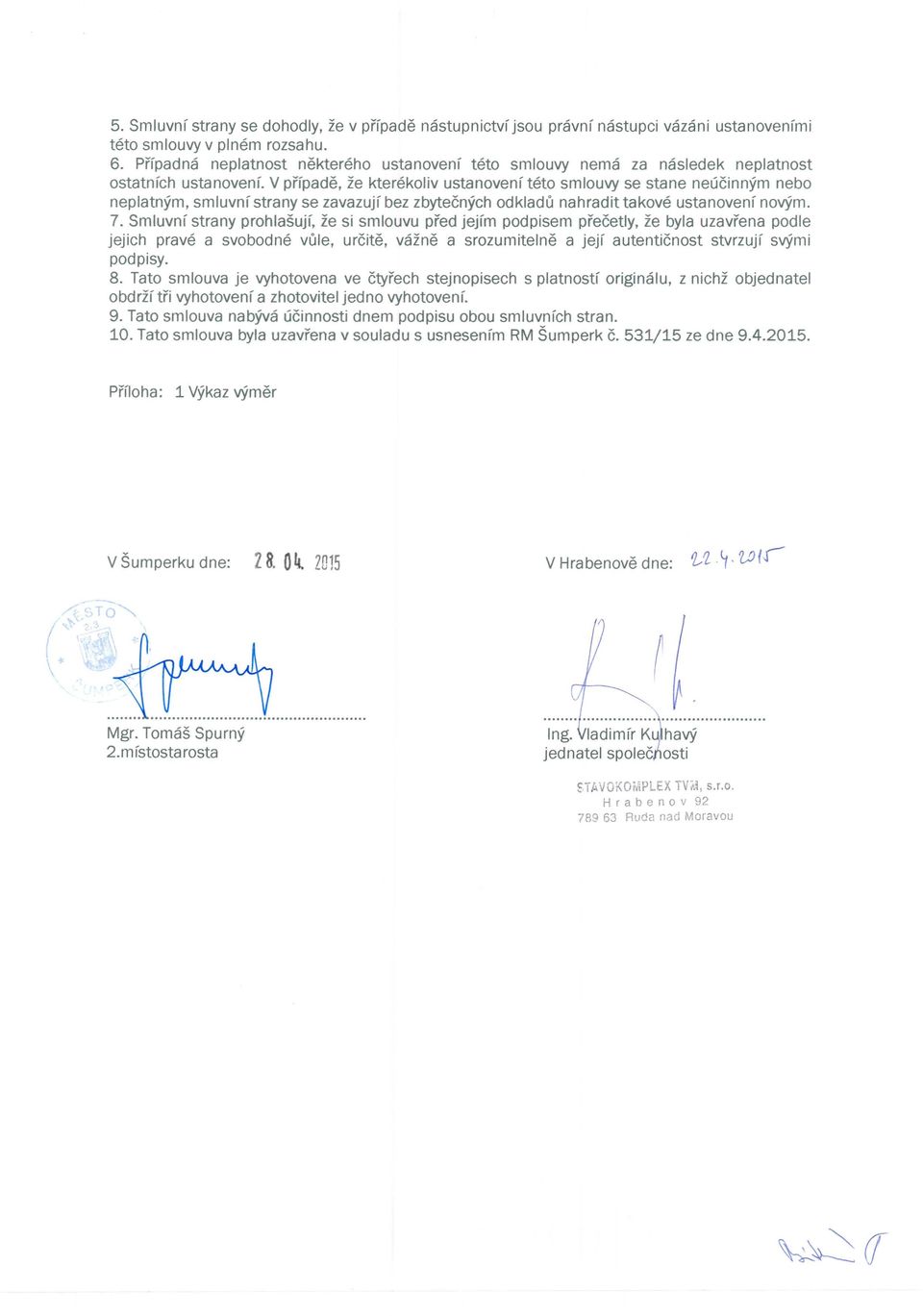 V pffpade, ze kterekoliv ustanovenf teto smlouvy se stane neucinnym nebo neplatnym, smluvnf strany se zavazujf bez zbytecnych odkladu nahradit takove ustanovenf nov9m. 7.