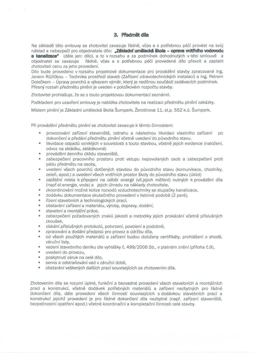 provedene dno prevzft a zaplatit zhotoviteli cenu za jeho provedenf. Dno bude provedeno v rozsahu projektove dokumentace pro provadenf stavby zpracovane Ing.