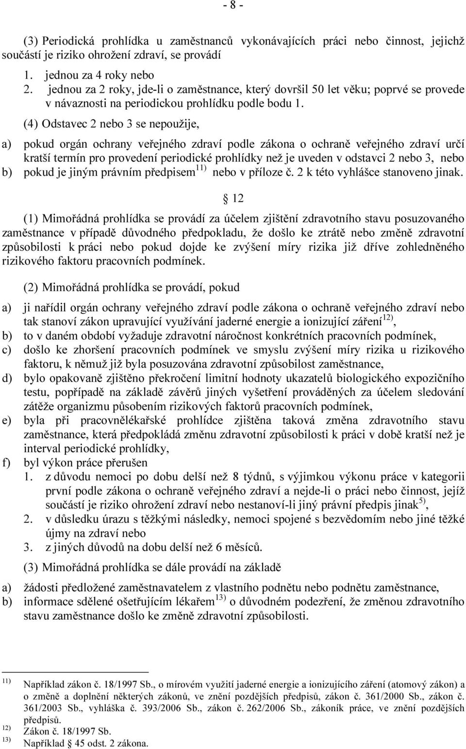 (4) Odstavec 2 nebo 3 se nepoužije, a) pokud orgán ochrany veřejného zdraví podle zákona o ochraně veřejného zdraví určí kratší termín pro provedení periodické prohlídky než je uveden v odstavci 2