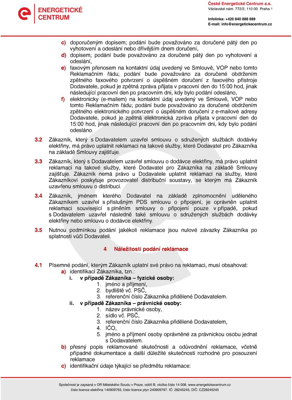 faxového přístroje Dodavatele, pokud je zpětná zpráva přijata v pracovní den do 15:00 hod, jinak následující pracovní den po pracovním dni, kdy bylo podání odesláno, f) elektronicky (e-mailem) na